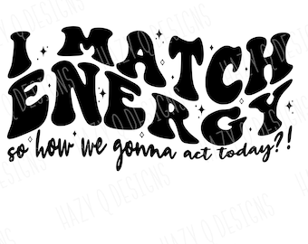 May include: Black and white graphic design with the text "I Match Energy so how we gonna act today?!" in a retro font style. The design includes small stars and sparkles.
