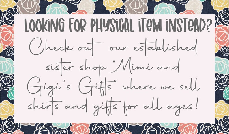 May include: A pink and white sign with a floral border and the text "LOOKING FOR PHYSICAL ITEM INSTEAD? Check out our established sister shop "Mimi and Gigi's Gifts" where we sell shirts and gifts for all ages!"