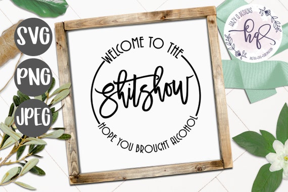 Funny Welcome Sign, Welcome to the Shitshow, Hope you brought alcohol,  Silhouette Cameo Design, Cricut Design, PNG Design