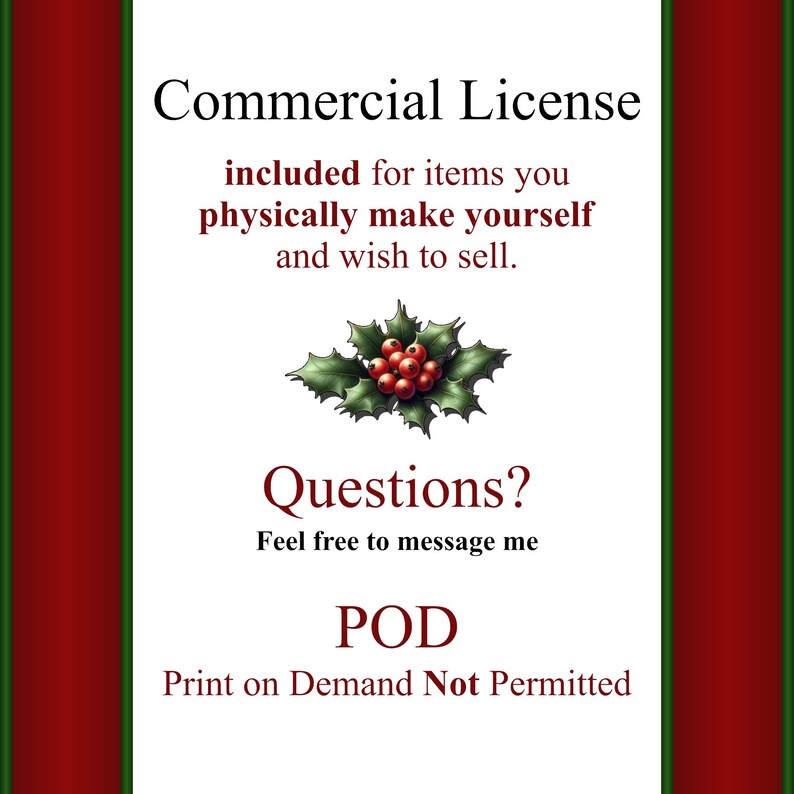 Puede incluir: Un fondo blanco con bordes rojos y verdes. El texto "Commercial License" est&aacute; en la parte superior de la imagen. El texto "included for items you physically make yourself and wish to sell." est&aacute; debajo del t&iacute;tulo. Una rama de acebo con bayas rojas est&aacute; debajo del texto. El texto "Questions? Feel free to message me" est&aacute; debajo de la rama de acebo. El texto "POD Print on Demand Not Permitted" est&aacute; en la parte inferior de la imagen.