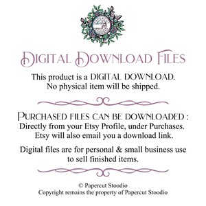 May include: A digital download file graphic with the text "DIGITAL DOWNLOAD FILES" in a purple font. The text below reads "This product is a DIGITAL DOWNLOAD. No physical item will be shipped."  The text below that reads "PURCHASED FILES CAN BE DOWNLOADED: Directly from your Etsy Profile, under Purchases. Etsy will also email you a download link." The text below that reads "Digital files are for personal & small business use to sell finished items." The text at the bottom reads "&copy; Papercut Stoodio Copyright remains the property of Papercut Stoodio".
