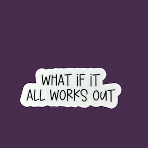 What if it all works out Sticker, Laptop Sticker, Mental Health Sticker, inspirational sticker