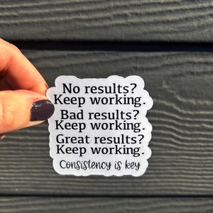 No Results? Keep Working. Bad Results? Keep Working. Great Results? Keep Working.  Consistency is Key Sticker