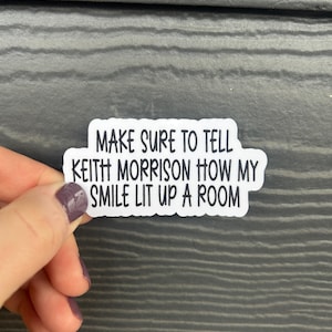 May include: White sticker with black text that reads "Make sure to tell Keith Morrison how my smile lit up a room."
