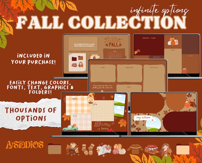 May include: A digital desktop collection with a fall theme. The collection includes various desktop backgrounds, folders, and icons. The backgrounds feature autumn leaves, pumpkins, and other fall-themed imagery. The text "FALL COLLECTION" is displayed in large, bold letters at the top of the image. The text "infinite options" is displayed in smaller letters below the title. The text "INCLUDED IN YOUR PURCHASE!" is displayed in the upper left corner of the image. The text "EASILY CHANGE COLORS, FONTS, TEXT, GRAPHICS & FOLDERS!" is displayed in the lower left corner of the image. The text "THOUSANDS OF OPTIONS" is displayed in the lower left corner of the image. The text "ASTUDIOS" is displayed in the lower left corner of the image.