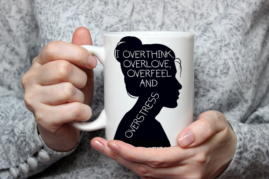 I Overthink Overlove Overfeel And Overstress