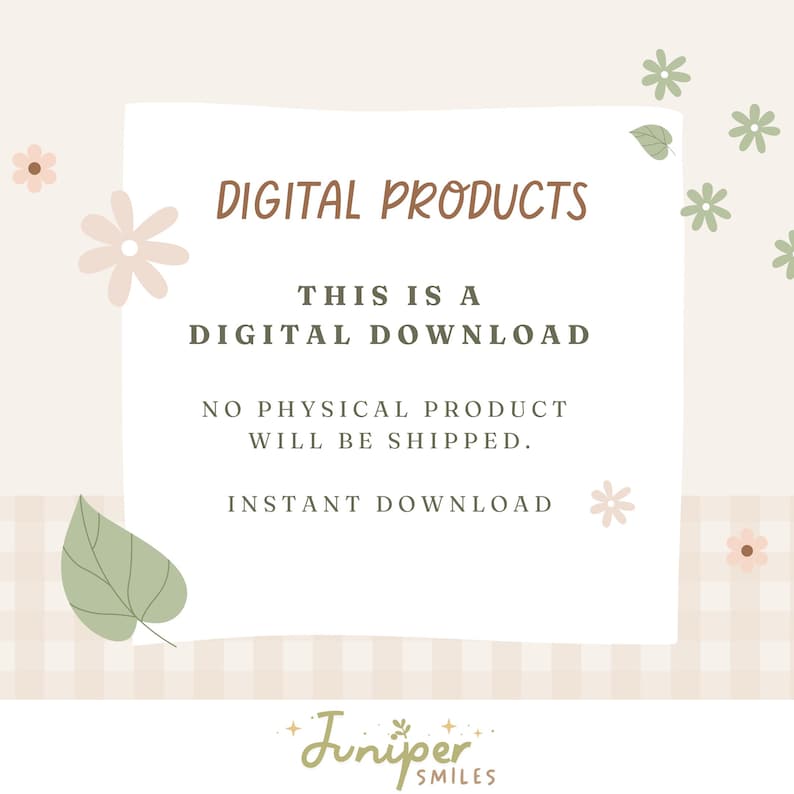 May include: A digital product announcement with a white backdrop and floral and leaf decorations. Text states "DIGITAL PRODUCTS", "THIS IS A DIGITAL DOWNLOAD", "NO PHYSICAL PRODUCT WILL BE SHIPPED", and "INSTANT DOWNLOAD". The Juniper Smiles logo is at the bottom.