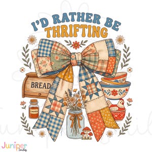 May include: A whimsical illustration featuring a patchwork bow with the text "I'd Rather Be Thrifting." The design includes a bread box, bowls, a jar of flowers, and a jar of cinnamon, all in a vintage, country style.