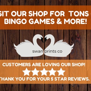 May include: Orange and brown woodgrain background with the text "VISIT OUR SHOP FOR TONS OF BINGO GAMES & MORE!" in white. Two white swans facing each other with the text "swan prints co" in the center. Below the swans is the text "CUSTOMERS ARE LOVING OUR SHOP!" in white. Five white stars are below the text. The text "THANK YOU FOR YOUR 5 STAR REVIEWS." is below the stars.