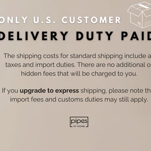 May include: A beige informational graphic featuring black text that reads ONLY U.S. CUSTOMER DELIVERY DUTY PAID, followed by details regarding shipping costs, taxes, and import duties. Includes a box icon, a clock icon, and the text pipes AT HOME.
