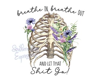 May include: A watercolor illustration of a ribcage with flowers growing from it. The text "breathe in. breathe out. and let that shit go!" is written below the ribcage.