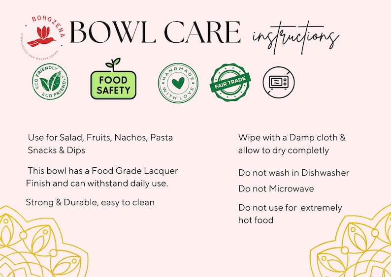 May include: A pink and white graphic with the text "BOWL CARE instructions" in black. The graphic includes several green and black icons, including a food safety icon, a fair trade icon, and a microwave safe icon. The text below the icons provides instructions for caring for the bowl, including using a damp cloth to clean it and not washing it in the dishwasher.