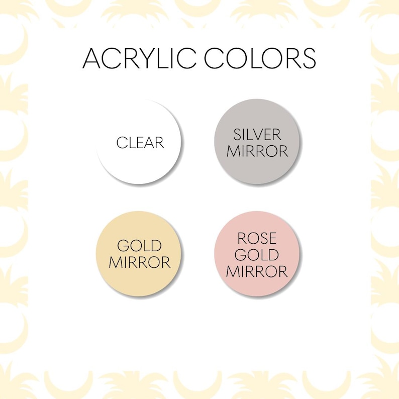 May include: An image showing four acrylic colour options: clear, silver mirror, gold mirror, and rose gold mirror. The text "ACRYLIC COLOURS" is at the top. Each colour is presented in a circular shape with the colour name below it.