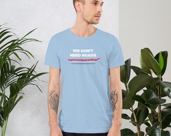 We Don't Need Roads T-Shirt