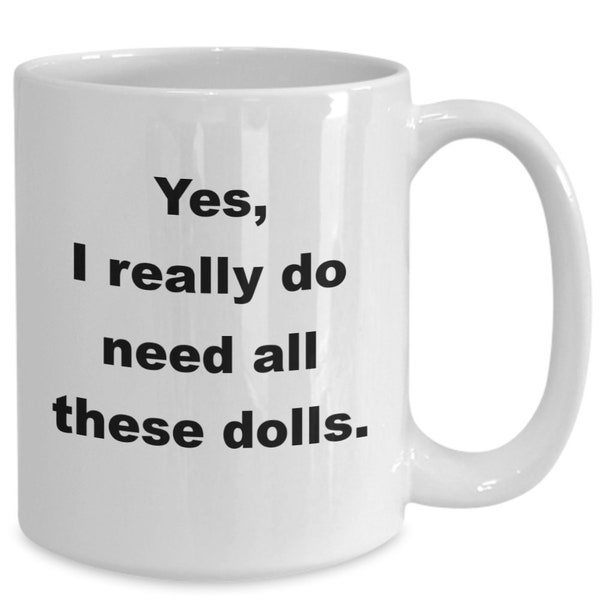 Funny doll lover collector mug coffee cup, Doll collecting lover gift mug, Yes I really do need all these dolls collection, fun gift for her