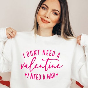 I Don&#39;t Need A Valentine Sweatshirt, I Need A Nap Sweatshirt, Funny Valentine’s Day Shirt, Funny Single Shirt, Valentines Day Shirt