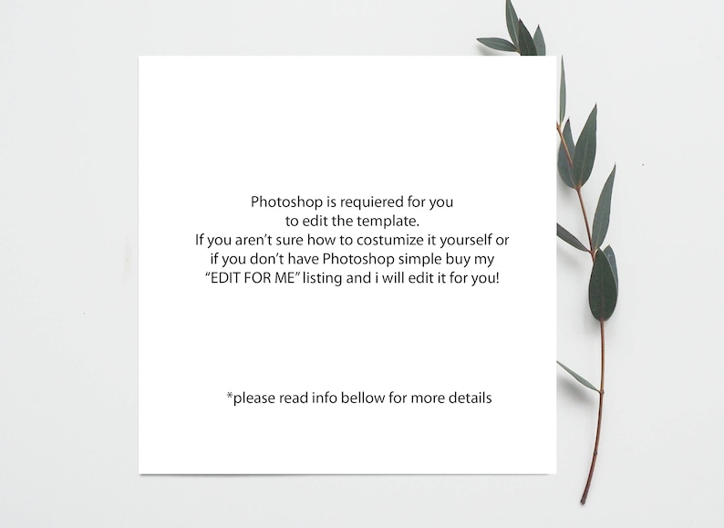 May include: Text on a white card with a green leafy branch in the background. The text reads: "Photoshop is required for you to edit the template. If you aren't sure how to customize it yourself or if you don't have Photoshop simple buy my "EDIT FOR ME" listing and I will edit it for you! *please read info bellow for more details"