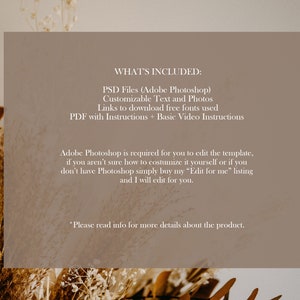 May include: A beige background with text that reads "WHAT'S INCLUDED:" PSD Files (Adobe Photoshop) Customizable Text and Photos Links to download free fonts used PDF with Instructions + Basic Video Instructions Adobe Photoshop is required for you to edit the template, if you aren't sure how to customise it yourself or if you don't have Photoshop simply buy my "Edit for me" listing and I will edit for you. *Please read info for more details about the product."