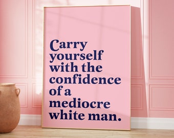 Carry yourself with the confidence of a mediocre white man | Feminist Wall Art | female empowerment art | Affirmation Print | Feminist Gift