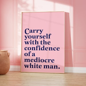 Carry yourself with the confidence of a mediocre white man | Feminist Wall Art | female empowerment art | Affirmation Print | Feminist Gift