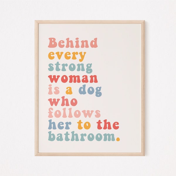 Behind every strong woman is a dog who follows her to the bathroom | Feminist wall art | Fur mom print | Dog mom prints | Dog lover wall art