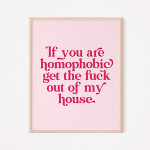 If you're homophobic get the fuck out of my house print | lgbt print | funny lgbt print | funny lesbian print | lgbt pride print |lgbt decor