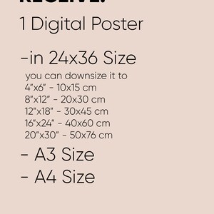 May include: Text on a light pink background that reads "WHAT YOU'LL RECEIVE: 1 Digital Poster -in 24x36 Size you can downsize it to 4"x6" - 10x15 cm 8"x12" - 20x30 cm 12"x18" - 30x45 cm 16"x24" - 40x60 cm 20"x30" - 50x76 cm - A3 Size - A4 Size"