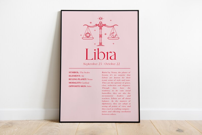 May include: A pink printable poster with a red Libra zodiac sign. The poster includes the symbol, element, ruling planet, modality, and opposite sign for the Libra zodiac sign. The text reads: Libra, September 23 - October 22, Symbol: The Scales, Element: Air, Ruling Planet: Venus, Modality: Cardinal, Opposite Sign: Aries. Ruled by Venus, the planet of beauty, it's no surprise that Libras are known for their iconic sense of style and grace. They are the epitome of grace, class, seduction and elegance. Though they have the tendency to be vain social butterflies, they are also the listeners, the healers and teachers. Libras are all about diplomacy. As the masters of seeing all points of view, and they excel at creating compromise and effecting mediation between others.