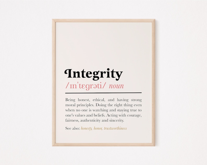 May include: A printable wall art poster with a definition of the word "Integrity". The poster has a white background with black text and a pink definition of the word. The text reads: "Integrity /in'tegrǝti/ noun Being honest, ethical, and having strong moral principles. Doing the right thing even when no one is watching and staying true to one's values and beliefs. Acting with courage, fairness, authenticity and sincerity. See also: honesty, honour, trustworthiness"
