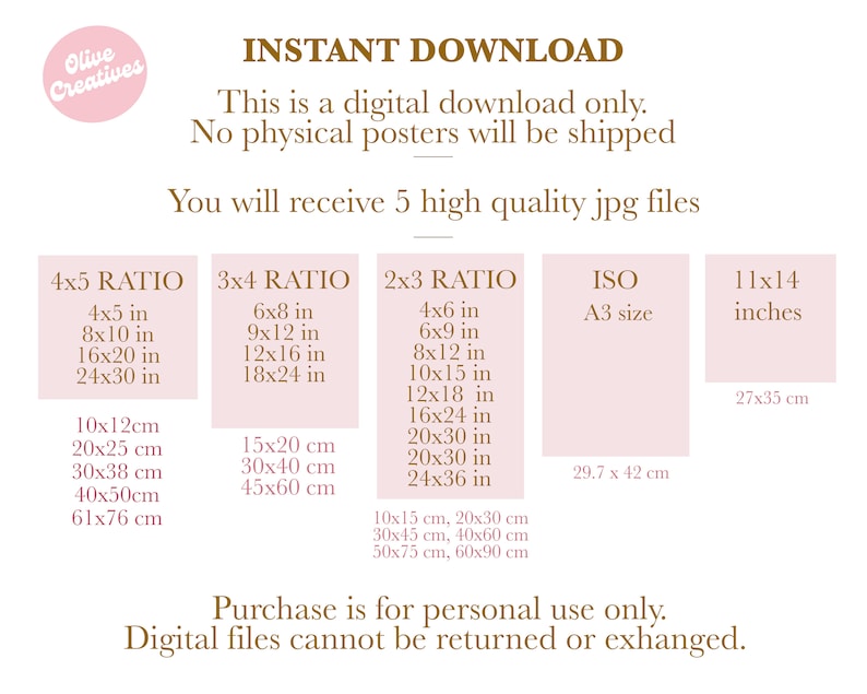 May include: A pink and white digital download poster with the text "INSTANT DOWNLOAD" in brown. The poster lists different sizes and ratios for printable digital files, including 4x5, 3x4, 2x3, ISO A3, and 11x14 inches. The poster also includes the text "Purchase is for personal use only. Digital files cannot be returned or exchanged."