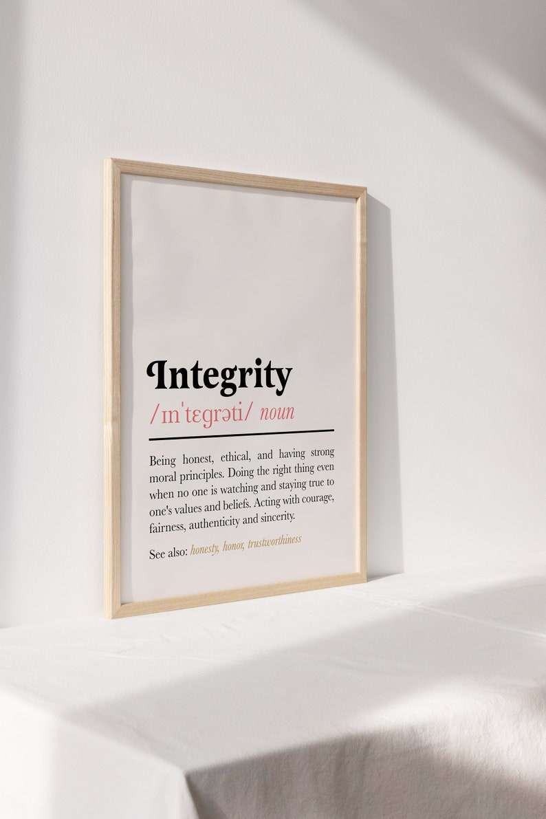 May include: A framed print with a white background and black text defining the word "Integrity". The definition is: "Being honest, ethical, and having strong moral principles. Doing the right thing even when no one is watching and staying true to one's values and beliefs. Acting with courage, fairness, authenticity and sincerity. See also: honesty, honour, trustworthiness"