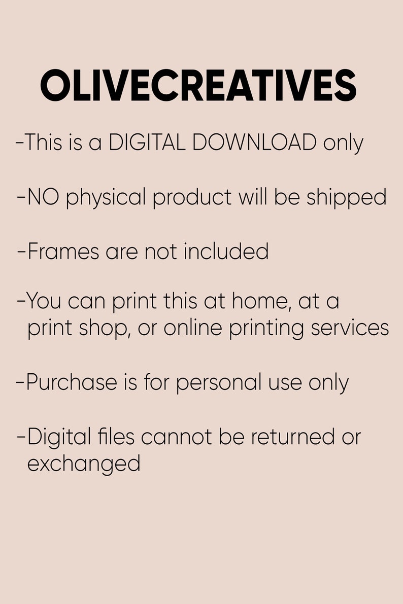 May include: Text on a light brown background that reads: OLIVECREATIVES - This is a DIGITAL DOWNLOAD only - NO physical product will be shipped - Frames are not included - You can print this at home, at a print shop, or online printing services - Purchase is for personal use only - Digital files cannot be returned or exchanged