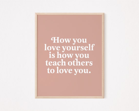 How you love yourself is how you teach others to love you | self love print | self love quote | self care print | mindfulness | motivational