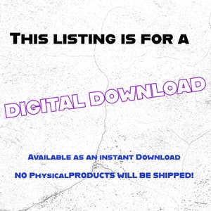 May include: Text on a white background with a distressed texture. The text reads "THIS LISTING IS FOR A DIGITAL DOWNLOAD AVAILABLE AS AN INSTANT DOWNLOAD NO PHYSICAL PRODUCTS WILL BE SHIPPED!"