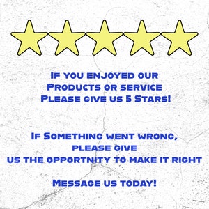 May include: Five yellow stars with black outlines on a white textured background. The text below reads: "IF YOU ENJOYED OUR PRODUCTS OR SERVICE PLEASE GIVE US 5 STARS! IF SOMETHING WENT WRONG, PLEASE GIVE US THE OPPORTUNITY TO MAKE IT RIGHT MESSAGE US TODAY!"
