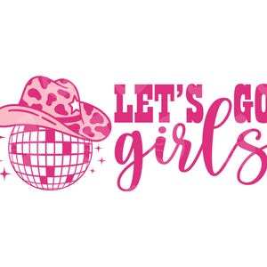May include: Pink graphic design featuring a disco ball, a cowboy hat, and the phrase "LET'S GO girls." The cowboy hat has a cow print design and a star. The disco ball is pink and has a grid pattern. The text is in a bold, stylized font.