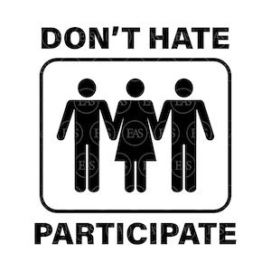 May include: A black and white graphic featuring the text "DON'T HATE" above a rectangular image of three stick figures, two men and one woman, holding hands. The word "PARTICIPATE" is written below the image.