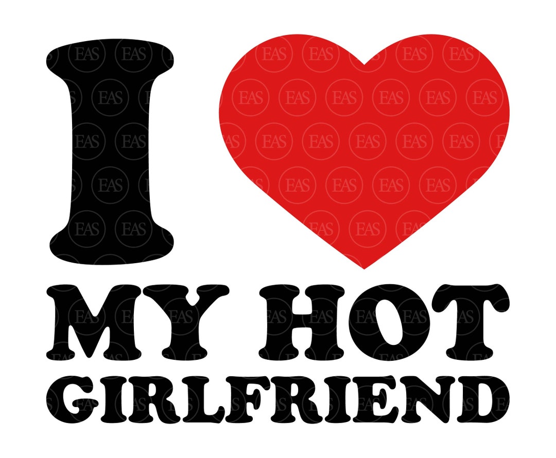 I Love My Hot Girlfriend Svg Valentine S Day Svg Funny Couple Print Clip Art Vector Cut File