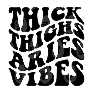 May include: Black and white graphic design with the text "Thick Thighs Aries Vibes" in a wavy, psychedelic font.