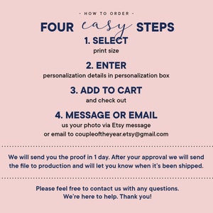 May include: A pink background with a white text box outlining four easy steps to order a personalized print. The steps are: 1. Select print size, 2. Enter personalization details in personalization box, 3. Add to cart and check out, 4. Message or email us your photo via Etsy message or email to coupleoftheyear.etsy@gmail.com. The text box also includes the following: We will send you the proof in 1 day. After your approval we will send the file to production and will let you know when it's been shipped. Please feel free to contact us with any questions. We're here to help. Thank you!