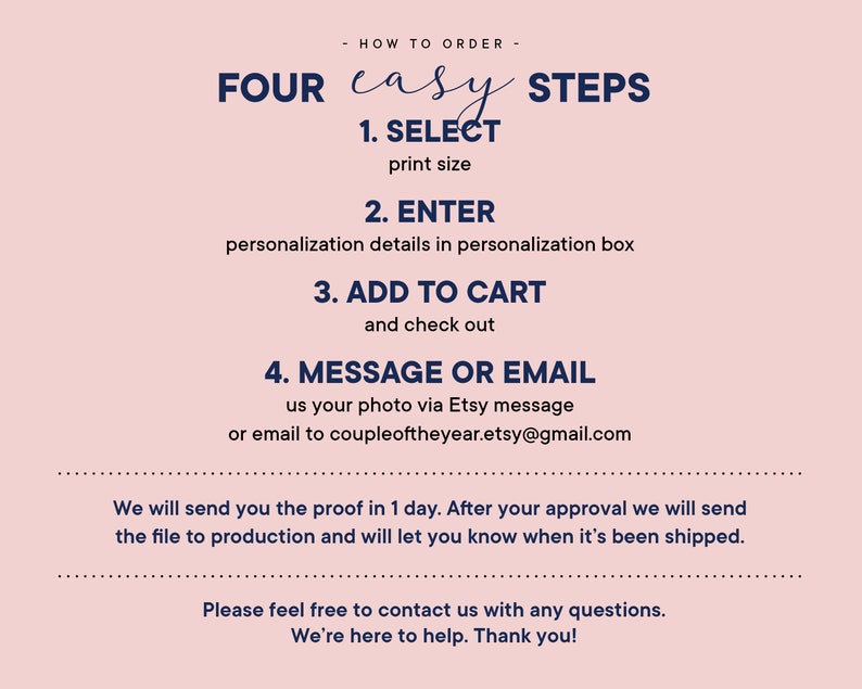 May include: A pink background with a white text box outlining four easy steps to order a personalized print. The steps are: 1. Select print size, 2. Enter personalization details in personalization box, 3. Add to cart and check out, 4. Message or email us your photo via Etsy message or email to coupleoftheyear.etsy@gmail.com. The text box also includes the following: We will send you the proof in 1 day. After your approval we will send the file to production and will let you know when it's been shipped. Please feel free to contact us with any questions. We're here to help. Thank you!