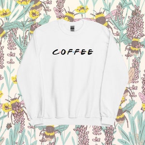 Coffee with FRIENDS Crewneck, F.R.I.E.N.D.S. , Ross and Rachel, Monica and Chandler, Gift for friends lover, gift for coffee lover, for her