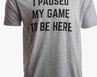 I Paused My Game to Be Here | Funny Video Gamer Humor Joke for Men Women T-Shirt