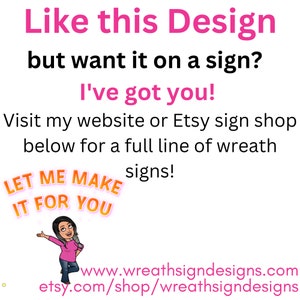 May include: A pink and black graphic with the text "Like this Design but want it on a sign? I've got you!" and "Visit my website or Etsy sign shop below for a full line of wreath signs!"  A cartoon woman with pink hair and a pink shirt is holding a sign that says "Let me make it for you". The text "www.wreathsigndesigns.com" and "etsy.com/shop/wreathsigndesigns" is also included.