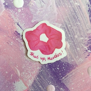 Shut Up Heather - Vinyl Sticker - Heathers movie - Heathers the Musical - Broadway - Heather Chandler - Veronica Sawyer - Cult Movie