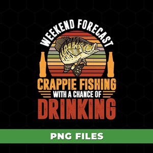 May include: A graphic design featuring a crappie fish illustration with the text "Weekend Forecast Crappie Fishing with a Chance of Drinking." The design includes beer bottle illustrations and a retro sunset background.