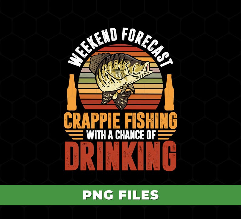 May include: A graphic design featuring a crappie fish illustration with the text "Weekend Forecast Crappie Fishing with a Chance of Drinking." The design includes beer bottle illustrations and a retro sunset background.