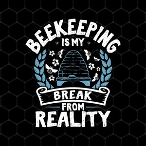 May include: White text on a black background reads "Beekeeping is my break from reality". A stylized image of a beehive with bees and flowers is in the center of the text.