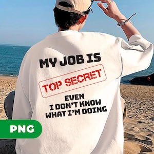 My Job Is Top Secret, Even I Don&#39;t Know What I&#39;m Doing, Sarcastic Quotes, Top Secret Job,Funny Office Humor, PNG For Shirts, PNG Sublimation