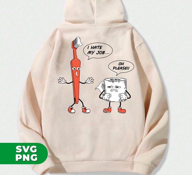 May include: A beige hoodie with a cartoon illustration of a toothbrush and a roll of toilet paper. The toothbrush is saying "I hate my job..." and the toilet paper is saying "Oh please!!"